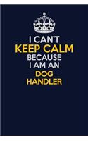 I Can't Keep Calm Because I Am An Dog Handler: Career journal, notebook and writing journal for encouraging men, women and kids. A framework for building your career.