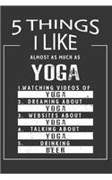 5 Things I Like Almost As Much As Yoga Watching Videos Of Yoga Dreaming About Yoga Websites About Yoga Talking About Yoga Drinking Beer: Hobby & Beer Lover Journal / Notebook / Birthday Gift Card.