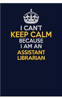 I Can't Keep Calm Because I Am An Assistant Librarian