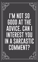 I'm Not So Good at the Advice. Can I Interest You in a Sarcastic Comment?: Funny Blank Lined Ofiice Journals For Friend or Coworkers