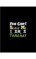 You Can't Scare Me I Am A Teacher: Teacher Appreciation Notebook Or Journal