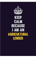 Keep Calm Because I Am An Agricultural Lender