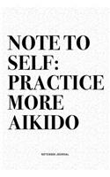 Note To Self: Practice More Aikido: A 6x9 Inch Notebook Diary Journal With A Bold Text Font Slogan On A Matte Cover and 120 Blank Lined Pages Makes A Great Altern
