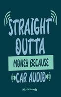 Straight Outta Money Because Car Audio: Funny Notebook, Diary or Journal Gift for Anyone who loves Good Music Systems and a Great Bass in Their Vehicle, Work as Sound or Audio Engineers an