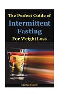 The Perfect Guide of Intermittent Fasting for Weight Loss: Intermittent Fasting How to Lose Weight Intermittent Fasting for Women, Intermittent Fasting and Ketogenic Diet, Intermittent Fasting Diet