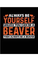 Always Be Yourself Unless You Can Be a Beaver Then Always Be a Beaver: 1 Subject Notebook Wide Ruled