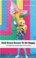 Find Every Excuse to Be Happy: 111 Inspirational Reasons You Can Be