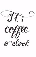 It's Coffee O'Clock: Journal 6 X 9 100 Pages