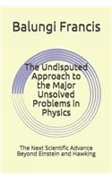 The Undisputed Approach to the Major Unsolved Problems in Physics