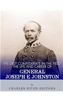 The Last Confederate in the Field: The Life and Career of General Joseph E. Johnston