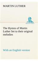 The Hymns of Martin Luther Set to their original melodies; with an English version