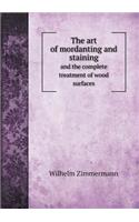 The Art of Mordanting and Staining and the Complete Treatment of Wood Surfaces