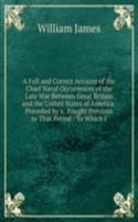 Full and Correct Account of the Chief Naval Occurrences of the Late War Between Great Britain and the United States of America: Preceded by a . Fought Previous to That Period : To Which I