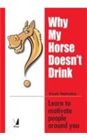 Why My Horse Doesn't Drink: Learn to Motivate People Around You