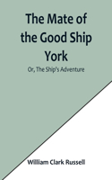 Mate of the Good Ship York; Or, The Ship's Adventure