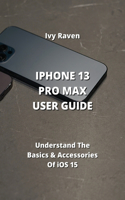 iPhone 13 Pro Max User Guide: Understand The Basics & Accessories Of iOS 15