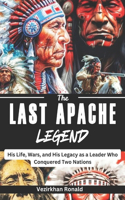 The Last Apache Legend: His Life, Wars, and His Legacy as a Leader Who Conquered Two Nations