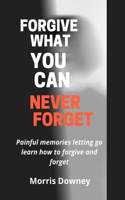 Forgive what you can never forget