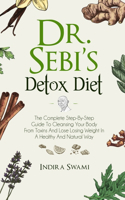 Dr. Sebi's Detox Diet: The Complete Step-By-Step Guide To Cleansing Your Body From Toxins And Losing Weight In A Healthy And Natural Way