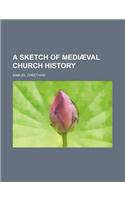 A Sketch of Mediaeval Church History