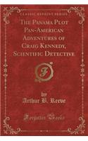 The Panama Plot Pan-American Adventures of Craig Kennedy, Scientific Detective (Classic Reprint)