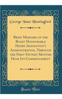 Brief Memoirs of the Right Honourable Henry Addington's Administration, Through the First Fifteen Months from Its Commencement (Classic Reprint)