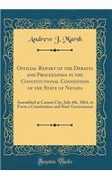 Official Report of the Debates and Proceedings in the Constitutional Convention of the State of Nevada: Assembled at Carson City, July 4th, 1864, to Form a Constitution and State Government (Classic Reprint)