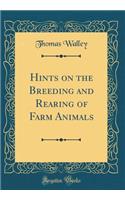 Hints on the Breeding and Rearing of Farm Animals (Classic Reprint)