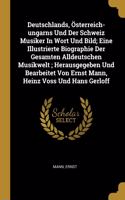 Deutschlands, Österreich-ungarns Und Der Schweiz Musiker In Wort Und Bild; Eine Illustrierte Biographie Der Gesamten Alldeutschen Musikwelt; Herausgegeben Und Bearbeitet Von Ernst Mann, Heinz Voss Und Hans Gerloff