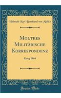 Moltkes Militärische Korrespondenz: Krieg 1864 (Classic Reprint)