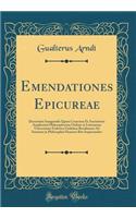 Emendationes Epicureae: Dissertatio Inauguralis Quam Consensu Et Auctoritate Amplissimi Philosophorum Ordinis in Litterarum Universitate Friderica Guilelma Berolinensi Ad Summos in Philosophia Honores Rite Impetrandos (Classic Reprint)
