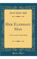 Her Elephant Man: A Story of the Sawdust Ring (Classic Reprint)