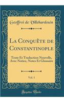 La Conquï¿½te de Constantinople, Vol. 1: Texte Et Traduction Nouvelle, Avec Notice, Notes Et Glossaire (Classic Reprint): Texte Et Traduction Nouvelle, Avec Notice, Notes Et Glossaire (Classic Reprint)