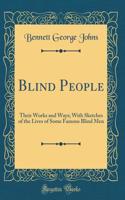 Blind People: Their Works and Ways; With Sketches of the Lives of Some Famous Blind Men (Classic Reprint)