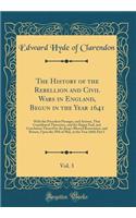 The History of the Rebellion and Civil Wars in England, Begun in the Year 1641, Vol. 3: With the Precedent Passages, and Actions, That Contributed Thereunto, and the Happy End, and Conclusion Thereof by the King's Blessed Restoration, and Return, U