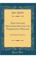 Der Gesunde Menschenverstand von Pfarrer Jean Meslier: Laut Seinem Testament (Classic Reprint)