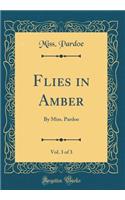 Flies in Amber, Vol. 3 of 3: By Miss. Pardoe (Classic Reprint)
