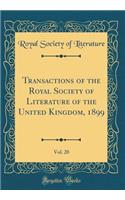 Transactions of the Royal Society of Literature of the United Kingdom, 1899, Vol. 20 (Classic Reprint)