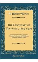 The Centenary of Tennyson, 1809-1909: A Lecture Given to the University Extension Students in the Sheldonian Theatre on August 6, 1909 (Classic Reprint)
