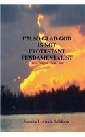 I'm So Glad God Is Not Protestant Fundamentalist: He Is Bigger Than That