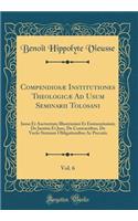 Compendiosæ Institutiones Theologicæ Ad Usum Seminarii Tolosani, Vol. 6: Jussu Et Auctoritate Illustrissimi Et Eminentissimi; De Justitia Et Jure, De Contractibus, De Variis Statuum Obligationibus Ac Peccatis (Classic Reprint)