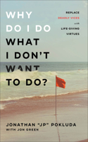 Why Do I Do What I Don`t Want to Do? – Replace Deadly Vices with Life–Giving Virtues: Replace Deadly Vices with Life-Giving Virtues