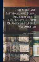 Marriage, Baptismal, and Burial Registers of the Collegiate Church Or Abbey of St. Peter, Westminster