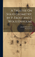 Treatise On Solid Geometry, by P. Frost and J. Wolstenholme