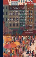 O Novo Guia Da Conversação Em Portuguez E Inglez, Ou Escolha De Dialogos Familiares, Por J. Da Fonseca E. P. Carolino