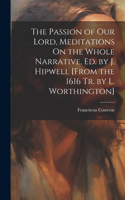 Passion of Our Lord, Meditations On the Whole Narrative, Ed. by J. Hipwell [From the 1616 Tr. by L. Worthington]