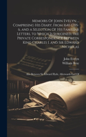 Memoirs Of John Evelyn ... Comprising his Diary, From 1641-1705-6, and a Selection Of his Familiar Letters, to Which is Subjoined, the Private Correspondence Between King Charles I. and Sir Edward Nicholas; Also Between Sir Edward Hyde, Afterwards