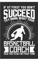 If At First You Don't Succeed Try Doing What Your Basketball Coach Told You To Do The First Time: 100 page 6 x 9 Blank lined journal for sport lovers perfect Gift to jot down his ideas and notes