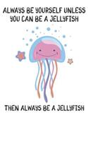 Always Be Yourself Unless You Can Be A Jellyfish Then Always Be A Jellyfish: Cute Jellyfish Lovers Journal / Notebook / Diary / Birthday Gift (6x9 - 110 Blank Lined Pages)