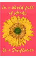In a World Full of Weeds Be a Sunflower: A Notebook for the Bright and Bold Sunflower Loving Soul